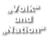 „Volk“
und
„Nation“
