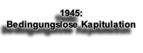 
1945: 
Bedingungslose Kapitulation
