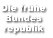 Die frühe
Bundes
republik
